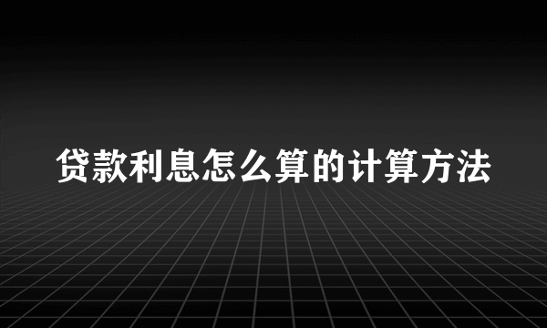 贷款利息怎么算的计算方法