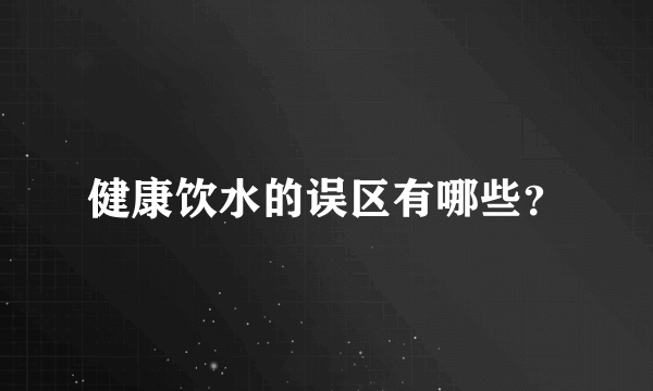 健康饮水的误区有哪些？