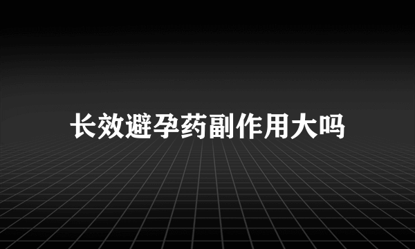 长效避孕药副作用大吗