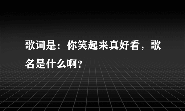 歌词是：你笑起来真好看，歌名是什么啊？