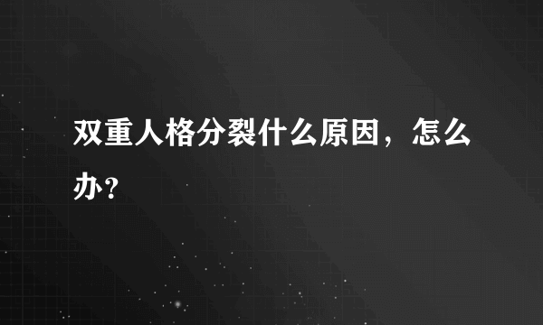 双重人格分裂什么原因，怎么办？