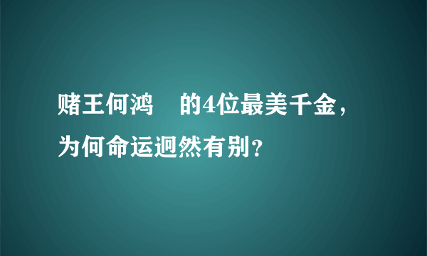 赌王何鸿燊的4位最美千金，为何命运迥然有别？