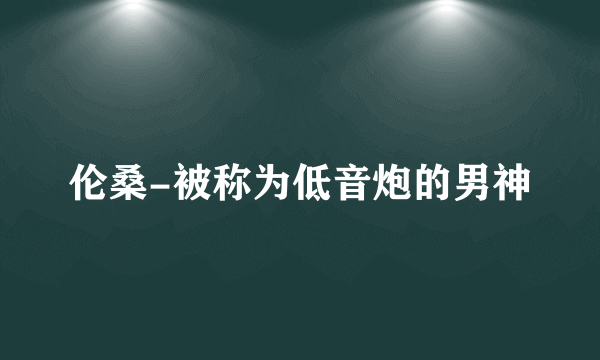 伦桑-被称为低音炮的男神