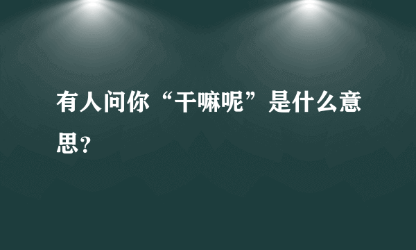 有人问你“干嘛呢”是什么意思？