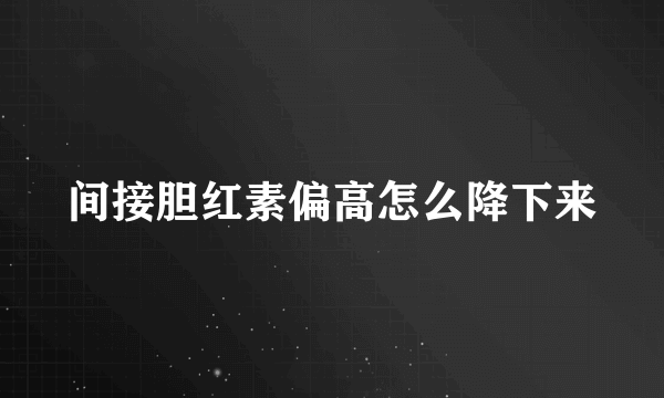 间接胆红素偏高怎么降下来