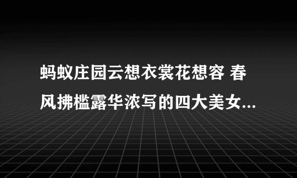 蚂蚁庄园云想衣裳花想容 春风拂槛露华浓写的四大美女中的哪一位