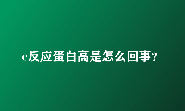 c反应蛋白高是怎么回事？