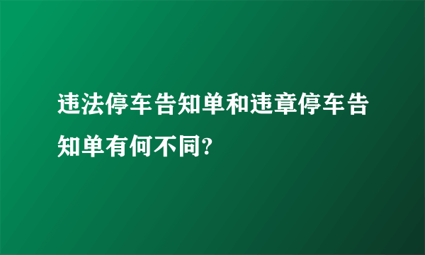 违法停车告知单和违章停车告知单有何不同?