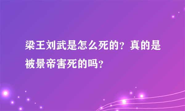 梁王刘武是怎么死的？真的是被景帝害死的吗？