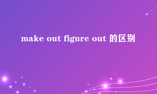 make out figure out 的区别