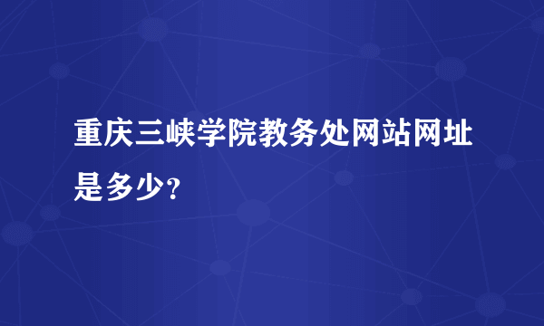 重庆三峡学院教务处网站网址是多少？