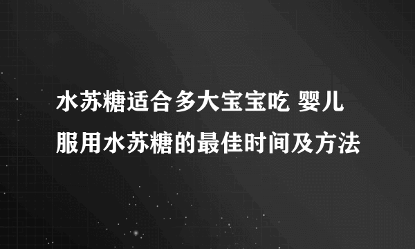 水苏糖适合多大宝宝吃 婴儿服用水苏糖的最佳时间及方法