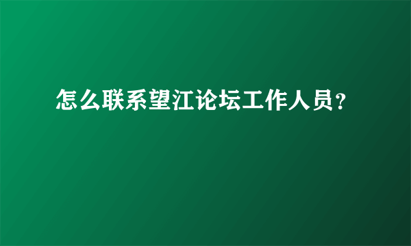 怎么联系望江论坛工作人员？