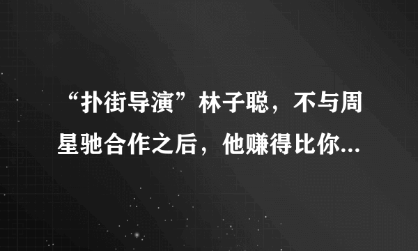 “扑街导演”林子聪，不与周星驰合作之后，他赚得比你想象的还多