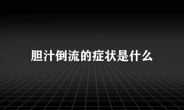 胆汁倒流的症状是什么