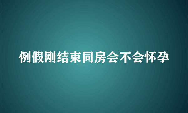 例假刚结束同房会不会怀孕