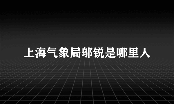 上海气象局邬锐是哪里人