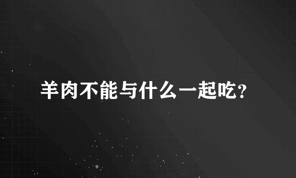 羊肉不能与什么一起吃？