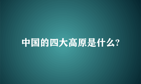 中国的四大高原是什么?