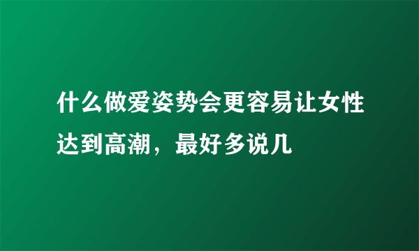 什么做爱姿势会更容易让女性达到高潮，最好多说几