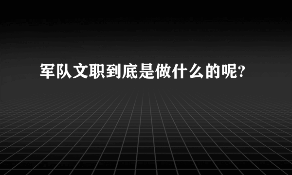 军队文职到底是做什么的呢?