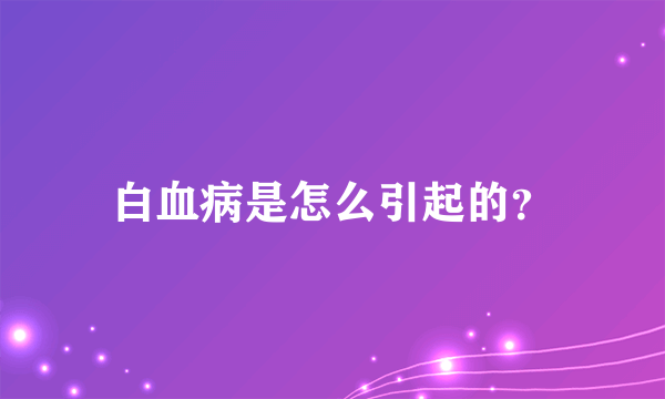 白血病是怎么引起的？