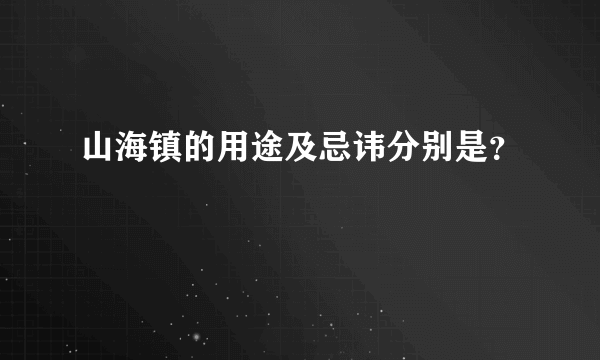 山海镇的用途及忌讳分别是？