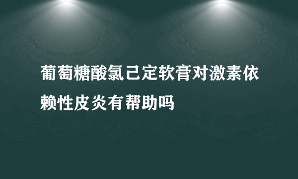 葡萄糖酸氯己定软膏对激素依赖性皮炎有帮助吗