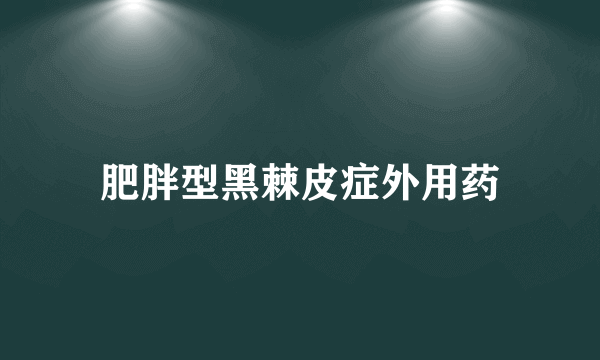 肥胖型黑棘皮症外用药