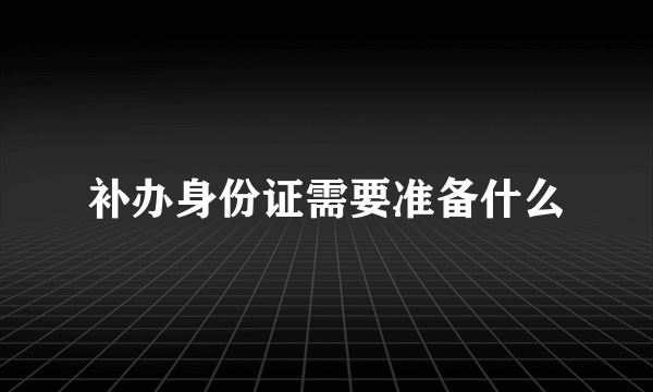 补办身份证需要准备什么