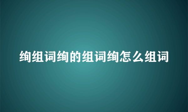 绚组词绚的组词绚怎么组词