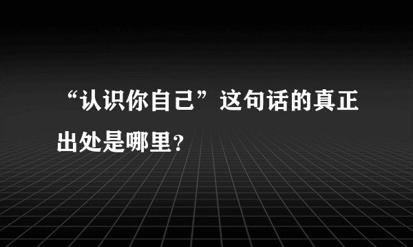 “认识你自己”这句话的真正出处是哪里？