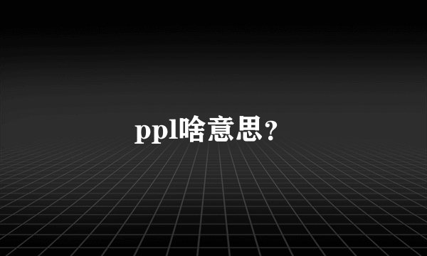 ppl啥意思？