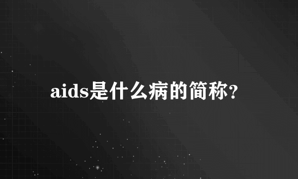 aids是什么病的简称？