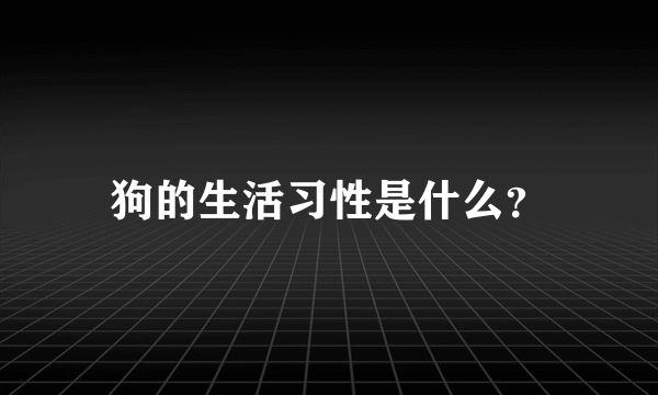 狗的生活习性是什么？