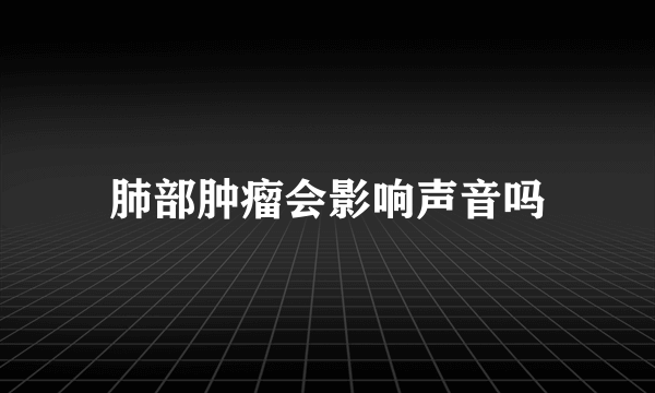 肺部肿瘤会影响声音吗