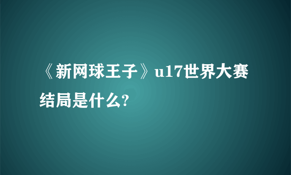 《新网球王子》u17世界大赛结局是什么?