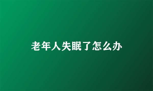 老年人失眠了怎么办