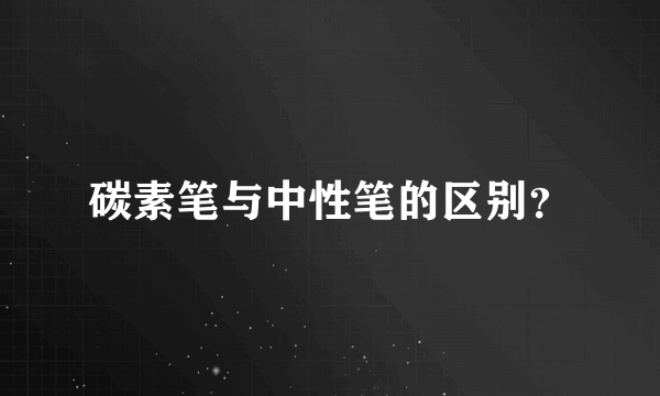 碳素笔与中性笔的区别？