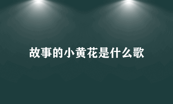 故事的小黄花是什么歌