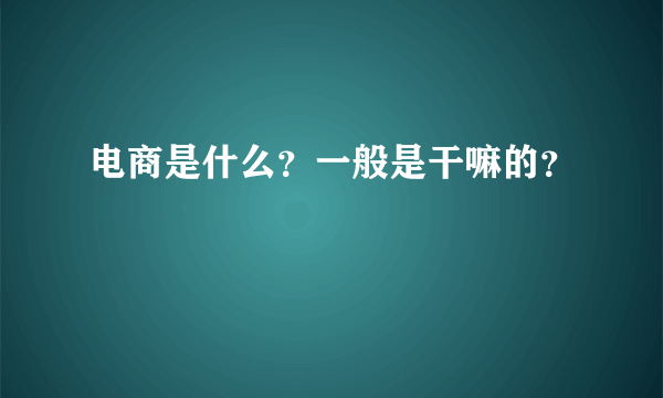 电商是什么？一般是干嘛的？