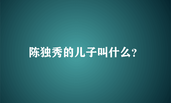 陈独秀的儿子叫什么？