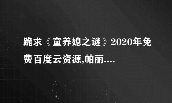 跪求《童养媳之谜》2020年免费百度云资源,帕丽.丹主演的