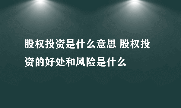 股权投资是什么意思 股权投资的好处和风险是什么