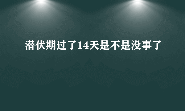 潜伏期过了14天是不是没事了