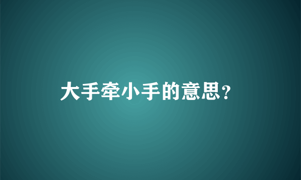 大手牵小手的意思？