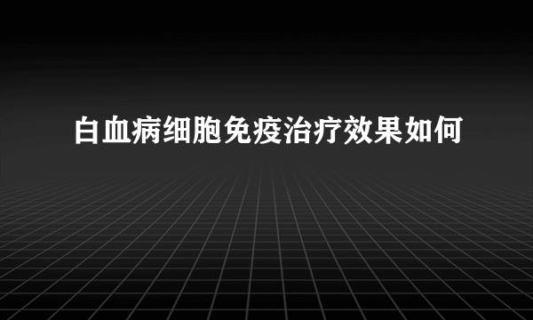 白血病细胞免疫治疗效果如何