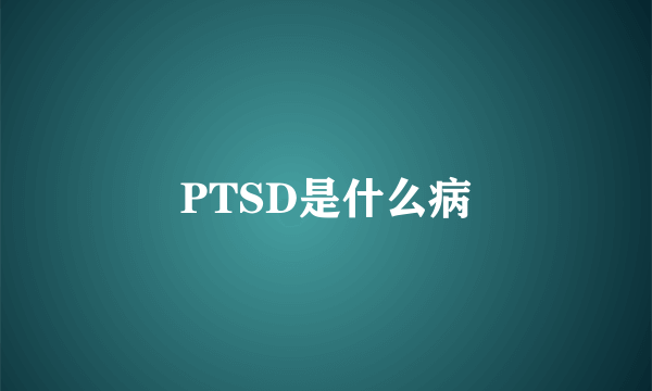 PTSD是什么病