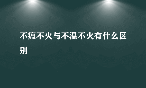 不瘟不火与不温不火有什么区别