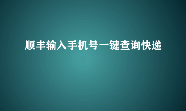 顺丰输入手机号一键查询快递